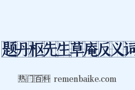 题丹枢先生草庵反义词是什么意思的图片